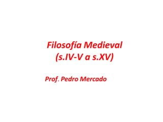 Filosofía Medieval
(s.IV-V a s.XV)
Prof. Pedro Mercado
 