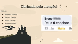 Obrigada pela atenção!
Nomes:
● Gabrielly L. Ribeiro
● Mariana Takano
● Beatriz Temóteo
● Giovanna Correia
 