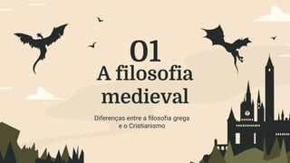A filosofia
medieval
Diferenças entre a filosofia grega
e o Cristianismo
01
 