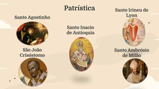Patrística
São João
Crisóstomo
Santo Agostinho
Santo Inacio
de Antioquia
Santo Ambrósio
de Milão
Santo Irineu de
Lyon
 