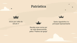 Patrística
Início por volta do
século V
Recebe esse nome por
ter sido desenvolvida
pelos "Padres da Igreja"
Santo Agostinho é o
principal representante
 