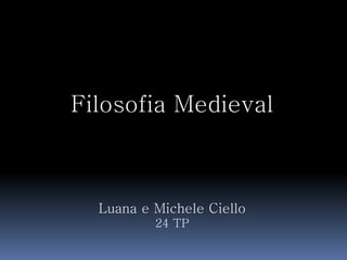 Filosofia Medieval
Luana e Michele Ciello
24 TP
 