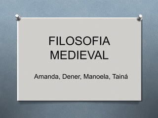 FILOSOFIA
MEDIEVAL
Amanda, Dener, Manoela, Tainá
 