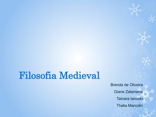 Filosofia Medieval 
Brenda de Oliveira 
Giane Zalamena 
Tainara Ianoski 
Thalia Marcolin 
 
