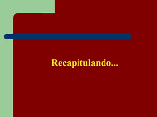 Recapitulando...
 
