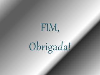 FIM,
Obrigada!
 