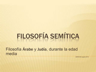 FILOSOFÍA SEMÍTICA
Filosofía Árabe y Judía, durante la edad
media
                                      GERAVIAU agosto 2010
 