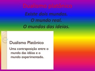 Dualismo platônico
Existe dois mundos.
O mundo real.
O mundos das ideias.
 