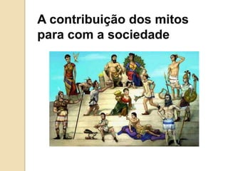 A contribuição dos mitos
para com a sociedade