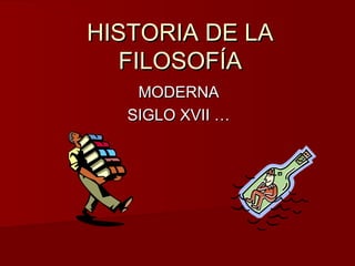 HISTORIA DE LAHISTORIA DE LA
FILOSOFÍAFILOSOFÍA
MODERNAMODERNA
SIGLO XVII …SIGLO XVII …
 