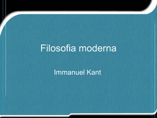 Filosofia moderna
Immanuel Kant
 