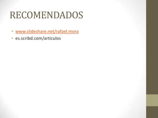 RECOMENDADOS
• www.slideshare.net/rafael.mora
• es.scribd.com/articulos
 