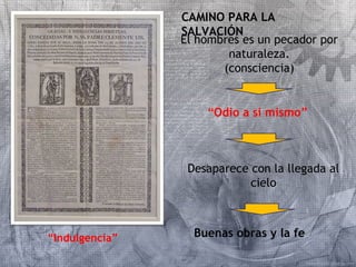 “Indulgencia” 
CAMINO PARA LA 
SALVACIÓN 
El hombres es un pecador por 
naturaleza. 
(consciencia) 
“Odio a si mismo” 
Desaparece con la llegada al 
cielo 
Buenas obras y la fe 
 