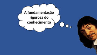 A fundamentação
rigorosa do
conhecimento
 