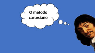 O método
cartesiano
 