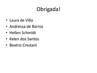 Obrigada! 
• Laura de Villa 
• Andressa de Barros 
• Hellen Schmidt 
• Kelen dos Santos 
• Beatriz Crestani 
