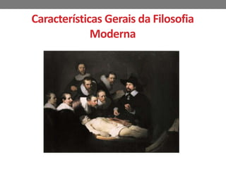 Características Gerais da Filosofia 
Moderna 
 