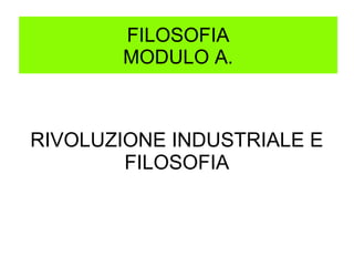 FILOSOFIA
MODULO A.

RIVOLUZIONE INDUSTRIALE E
FILOSOFIA

 