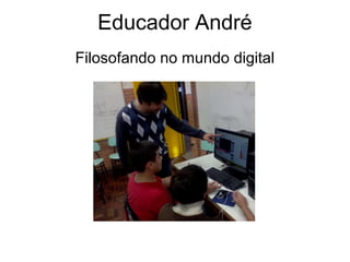 Educador André
Filosofando no mundo digital
 