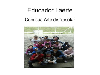 Educador Laerte
Com sua Arte de filosofar
 