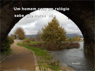 “ Um homem com um relógio sabe que horas  são flordeliz. 