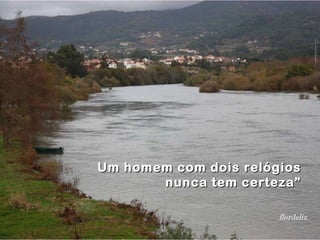 Um homem com dois relógios nunca tem certeza” flordeliz. 