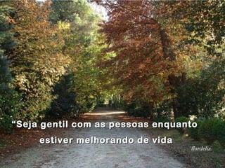 “ Seja gentil com as pessoas enquanto  estiver melhorando de vida flordeliz. 