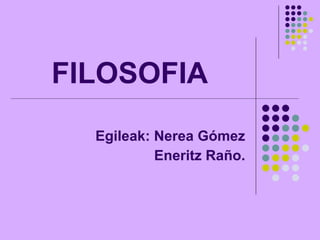 FILOSOFIA Egileak: Nerea Gómez Eneritz Raño. 