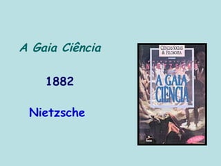 A Gaia Ciência
1882
Nietzsche
 