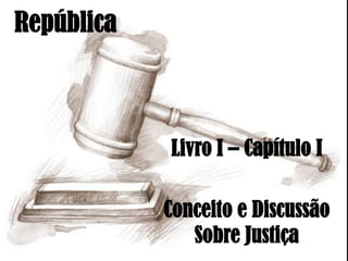 República
Livro I – Capítulo I
Conceito e Discussão
Sobre Justiça
 