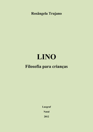 Rosângela Trajano
LINO
Filosofia para crianças
Lucgraf
Natal
2012
 