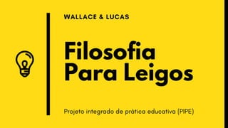 WALLACE & LUCAS
Projeto integrado de prática educativa (PIPE)
Filosofia
Para Leigos
 
