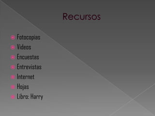  Fotocopias
 Videos
 Encuestas
 Entrevistas
 Internet
 Hojas
 Libro: Harry
 