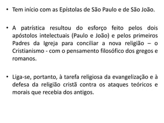 •Tem início com as Epístolas de São Paulo e de São João. 
•A patrística resultou do esforço feito pelos dois apóstolos int...