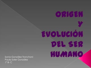 ORIGEN Y EVOLUCIÓN DEL SER HUMANO  Sonia González Tronchoni Paula Soler González  1º B- C 