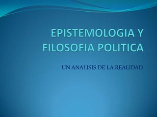 EPISTEMOLOGIA Y FILOSOFIA POLITICA UN ANALISIS DE LA REALIDAD 