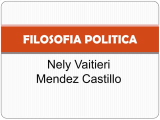 Nely Vaitieri
Mendez Castillo
FILOSOFIA POLITICA
 