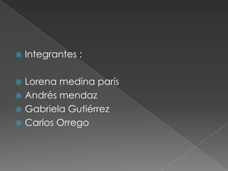 Integrantes : Lorena medina parís Andrés mendaz  Gabriela Gutiérrez Carlos Orrego 