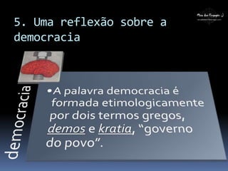 5. Uma reflexão sobre a
democracia
 