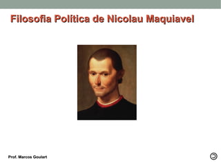 Filosofia Política de Nicolau MaquiavelFilosofia Política de Nicolau Maquiavel
Prof. Marcos GoulartProf. Marcos Goulart
 