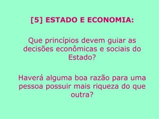 [5] ESTADO E ECONOMIA: Que princípios devem guiar as decisões econômicas e sociais do Estado? Haverá alguma boa razão para uma pessoa possuir mais riqueza do que outra? 