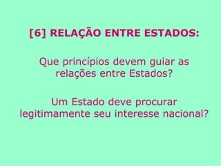 [6] RELAÇÃO ENTRE ESTADOS: Que princípios devem guiar as relações entre Estados? Um Estado deve procurar legitimamente seu interesse nacional? 