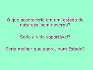 O que aconteceria em um ‘estado de natureza’ sem governo? Seria a vida suportável? Seria melhor que agora, num Estado? 