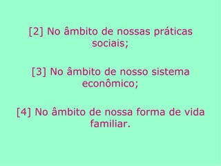 [2] No âmbito de nossas práticas sociais; [3] No âmbito de nosso sistema econômico; [4] No âmbito de nossa forma de vida familiar. 