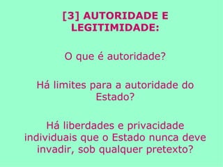 [3] AUTORIDADE E LEGITIMIDADE: O que é autoridade? Há limites para a autoridade do Estado? Há liberdades e privacidade individuais que o Estado nunca deve invadir, sob qualquer pretexto? 