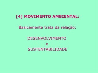 [4] MOVIMENTO AMBIENTAL: Basicamente trata da relação: DESENVOLVIMENTO  x  SUSTENTABILIDADE 