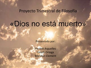 Proyecto Trimestral de Filosofía
«Dios no está muerto»
Presentado por:
Paulett Arguelles
Lineth Ortega
Brandon Clement
 
