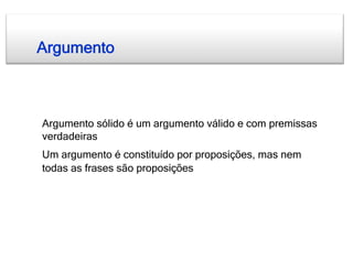 Argumento



Argumento sólido é um argumento válido e com premissas
verdadeiras
Um argumento é constituído por proposições, mas nem
todas as frases são proposições
 