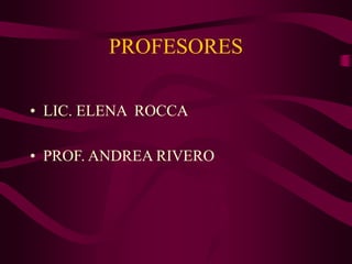 PROFESORES
• LIC. ELENA ROCCA
• PROF. ANDREA RIVERO
 