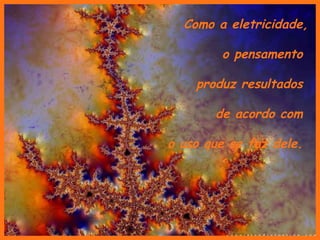 Como a eletricidade,

        o pensamento

    produz resultados

       de acordo com

o uso que se faz dele.
 